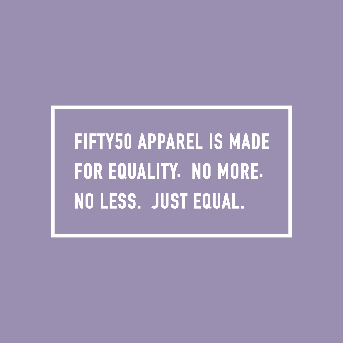Right sleeve, white logo, on a lavender background. The text says, Fifty 50 Apparel is made for equality, no more, no less, just equal.
