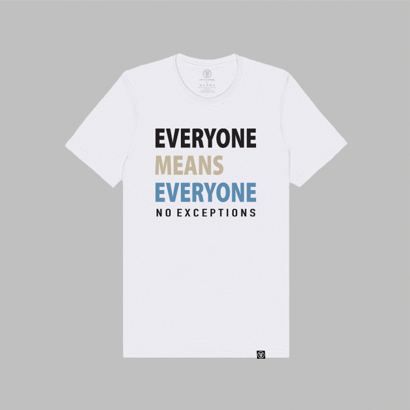A white short-sleeve t-shirt with a graphic text print reading 'EVERYONE MEANS EVERYONE NO EXCEPTIONS' in black, tan, and slate blue, displayed on a solid gray background.